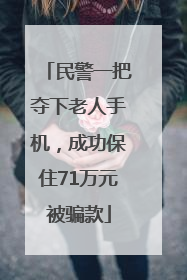 民警一把夺下老人手机，成功保住71万元被骗款