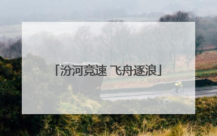 汾河竞速 飞舟逐浪