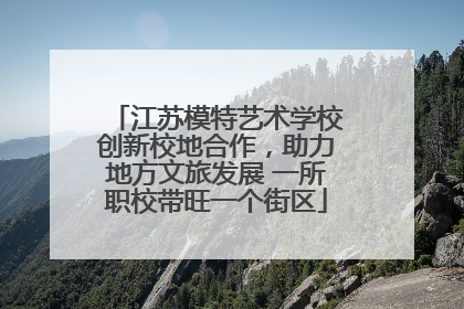 江苏模特艺术学校创新校地合作，助力地方文旅发展 一所职校带旺一个街区