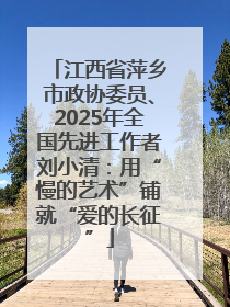 江西省萍乡市政协委员、2025年全国先进工作者刘小清：用“慢的艺术”铺就“爱的长征”