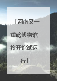 河南又一重磅博物馆将开馆试运行