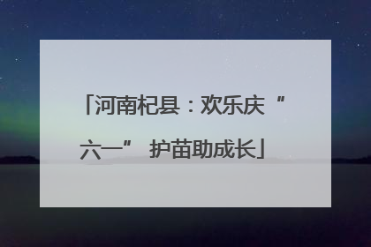 河南杞县：欢乐庆“六一” 护苗助成长