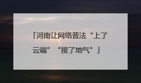 河南让网络普法“上了云端”“接了地气”
