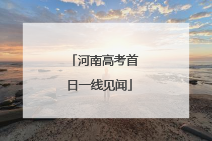 河南高考首日一线见闻