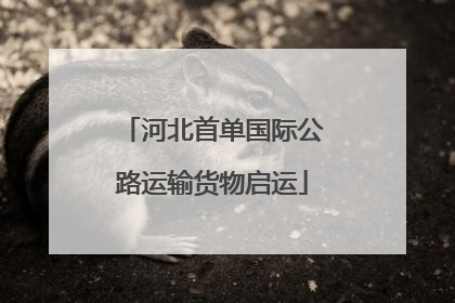河北首单国际公路运输货物启运