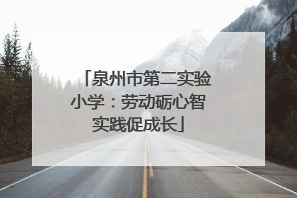 泉州市第二实验小学：劳动砺心智实践促成长