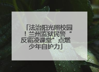法治阳光照校园！兰州监狱民警“反霸凌课堂”点燃少年自护力