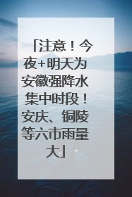 注意！今夜+明天为安徽强降水集中时段！安庆、铜陵等六市雨量大