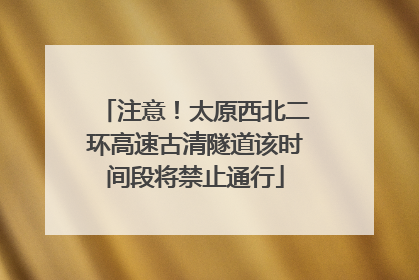 注意！太原西北二环高速古清隧道该时间段将禁止通行