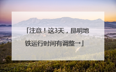 注意！这3天，昆明地铁运行时间有调整→