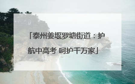 泰州姜堰罗塘街道：护航中高考 呵护千万家