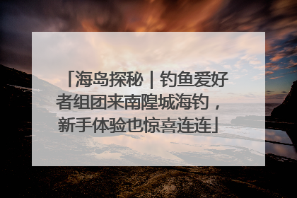 海岛探秘｜钓鱼爱好者组团来南隍城海钓，新手体验也惊喜连连