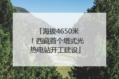 海拔4650米！西藏首个塔式光热电站开工建设