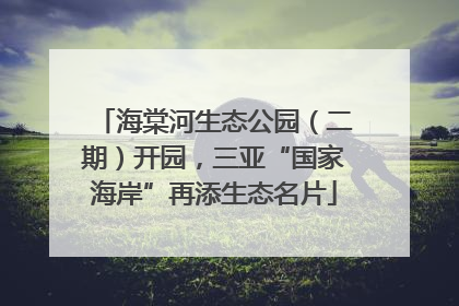 海棠河生态公园（二期）开园，三亚“国家海岸”再添生态名片