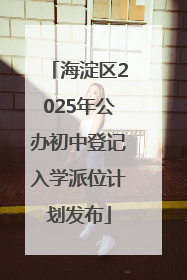 海淀区2025年公办初中登记入学派位计划发布
