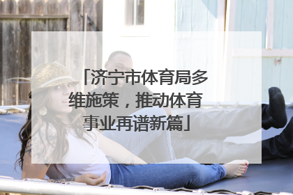 济宁市体育局多维施策，推动体育事业再谱新篇