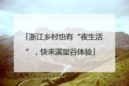 浙江乡村也有“夜生活”，快来溪望谷体验