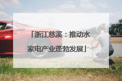 浙江慈溪：推动水家电产业蓬勃发展