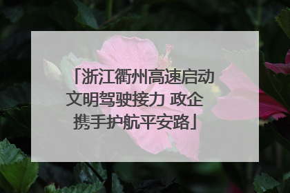浙江衢州高速启动文明驾驶接力 政企携手护航平安路