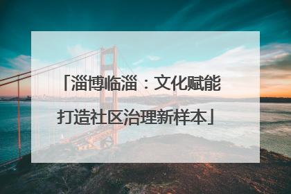 淄博临淄：文化赋能 打造社区治理新样本