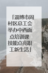 淄博市周村区总工会举办中西面点培训课 技能点亮职工新生活