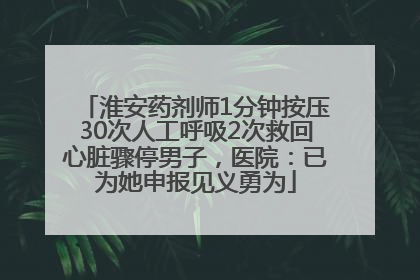 淮安药剂师1分钟按压30次人工呼吸2次救回心脏骤停男子，医院：已为她申报见义勇为