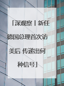 深观察丨新任德国总理首次访美后 传递出何种信号