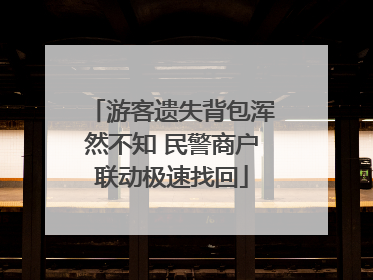 游客遗失背包浑然不知 民警商户联动极速找回