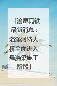 渝昆高铁最新消息：洛泽河特大桥全面进入悬浇梁施工阶段