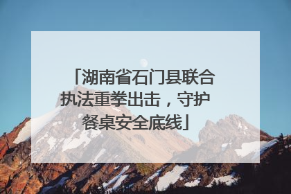 湖南省石门县联合执法重拳出击，守护餐桌安全底线