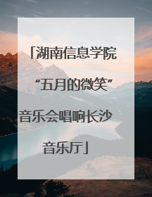 湖南信息学院“五月的微笑”音乐会唱响长沙音乐厅