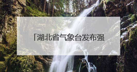 湖北省气象台发布强对流黄色省级预警