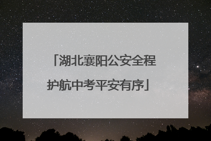 湖北襄阳公安全程护航中考平安有序