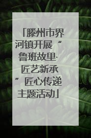 滕州市界河镇开展“鲁班故里· 匠艺新承”匠心传递主题活动