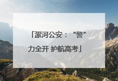 漯河公安：“警”力全开 护航高考