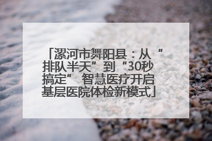 漯河市舞阳县：从“排队半天”到“30秒搞定” 智慧医疗开启基层医院体检新模式