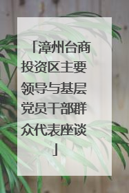 漳州台商投资区主要领导与基层党员干部群众代表座谈