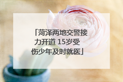 菏泽两地交警接力开道 15岁受伤少年及时就医