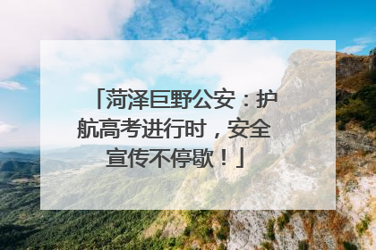 菏泽巨野公安：护航高考进行时，安全宣传不停歇！