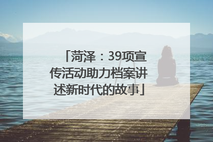 菏泽：39项宣传活动助力档案讲述新时代的故事