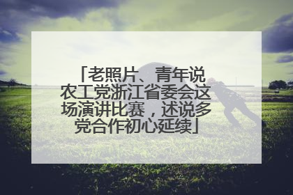 老照片、青年说 农工党浙江省委会这场演讲比赛，述说多党合作初心延续