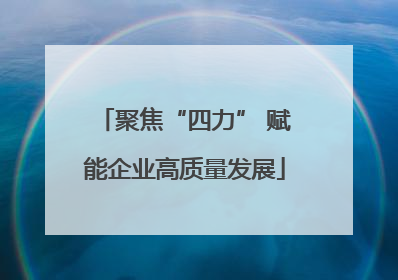 聚焦“四力” 赋能企业高质量发展