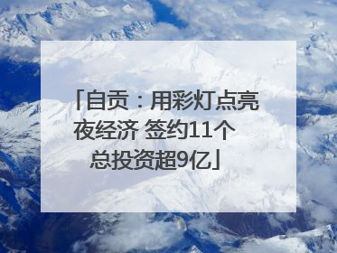 自贡：用彩灯点亮夜经济 签约11个总投资超9亿