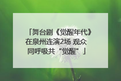 舞台剧《觉醒年代》在泉州连演2场 观众同呼吸共“觉醒”