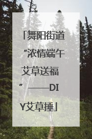 舞阳街道“浓情端午 艾草送福”——DIY艾草捶