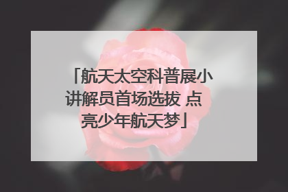 航天太空科普展小讲解员首场选拔 点亮少年航天梦