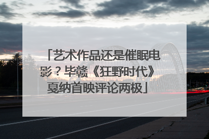 艺术作品还是催眠电影？毕赣《狂野时代》戛纳首映评论两极