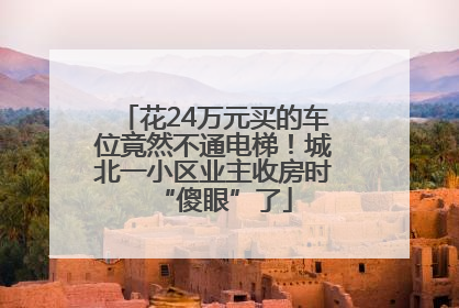 花24万元买的车位竟然不通电梯！城北一小区业主收房时“傻眼”了