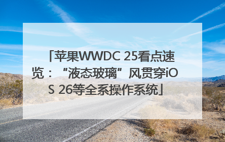 苹果WWDC 25看点速览：“液态玻璃”风贯穿iOS 26等全系操作系统