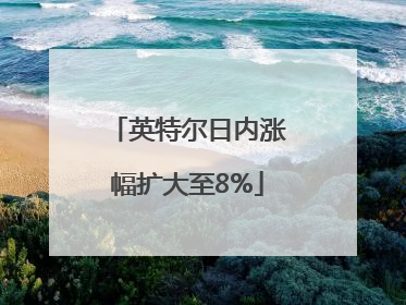 英特尔日内涨幅扩大至8%